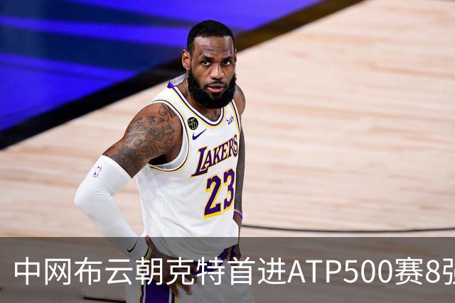 中网布云朝克特首进ATP500赛8强 张帅晋级16强